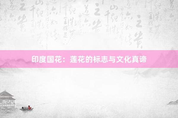 印度国花：莲花的标志与文化真谛